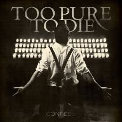 Too Pure To Die : Confess Too Pure To Die : Confess
